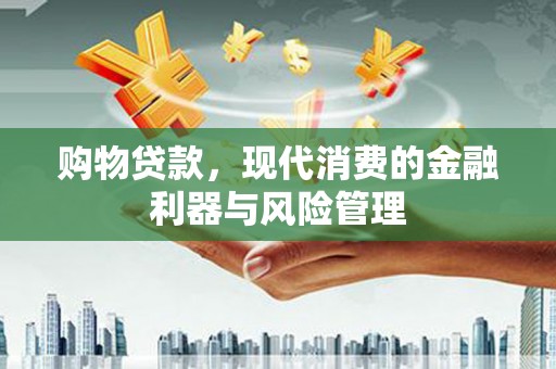 金坛购物贷款，现代消费的金融利器与风险管理