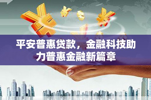 金坛平安普惠贷款，金融科技助力普惠金融新篇章