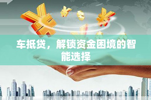 金坛车抵贷，解锁资金困境的智能选择
