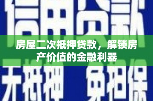 金坛房屋二次抵押贷款，解锁房产价值的金融利器