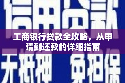 金坛工商银行贷款全攻略，从申请到还款的详细指南
