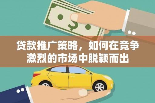 金坛贷款推广策略，如何在竞争激烈的市场中脱颖而出