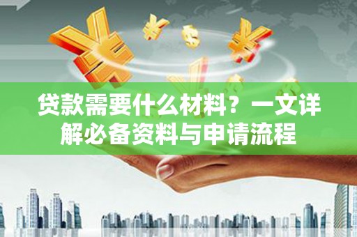 金坛贷款需要什么材料？一文详解必备资料与申请流程