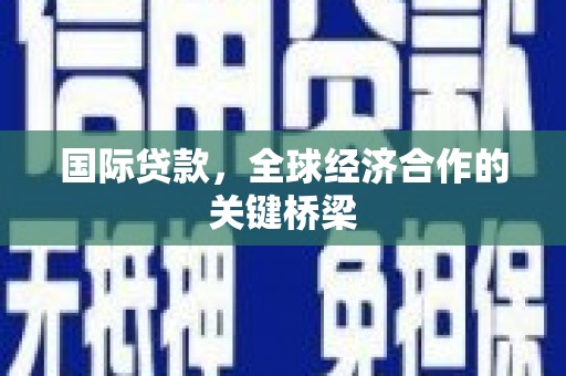 金坛国际贷款，全球经济合作的关键桥梁