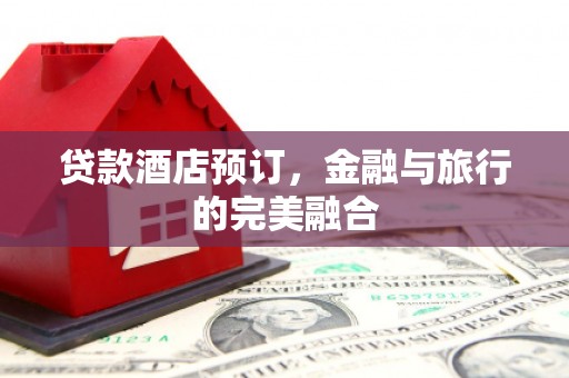 金坛贷款酒店预订，金融与旅行的完美融合