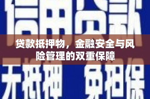 金坛贷款抵押物，金融安全与风险管理的双重保障