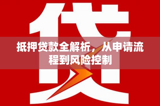 金坛抵押贷款全解析，从申请流程到风险控制