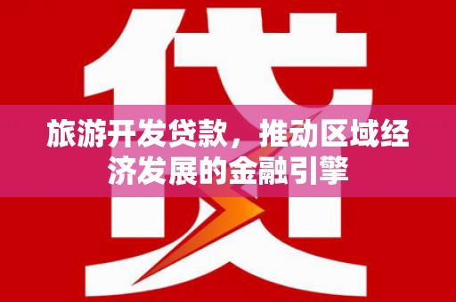 金坛旅游开发贷款，推动区域经济发展的金融引擎