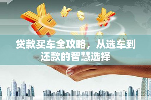 金坛贷款买车全攻略，从选车到还款的智慧选择