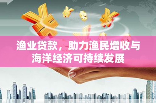 金坛渔业贷款，助力渔民增收与海洋经济可持续发展