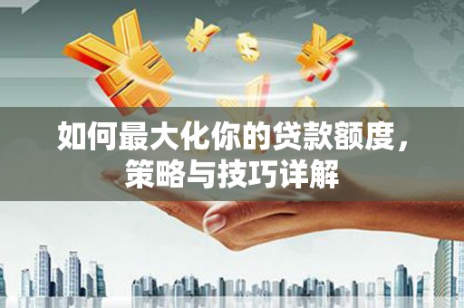 金坛如何最大化你的贷款额度，策略与技巧详解