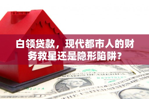 金坛白领贷款，现代都市人的财务救星还是隐形陷阱？