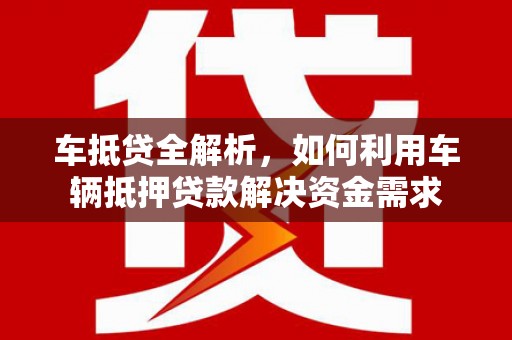 金坛车抵贷全解析，如何利用车辆抵押贷款解决资金需求
