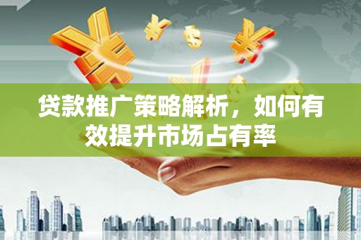 金坛贷款推广策略解析，如何有效提升市场占有率