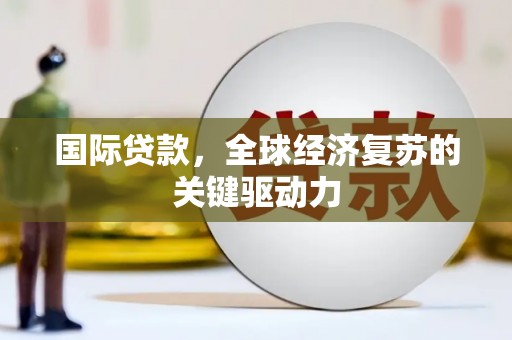 金坛国际贷款，全球经济复苏的关键驱动力