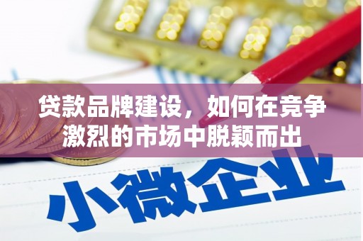金坛贷款品牌建设，如何在竞争激烈的市场中脱颖而出