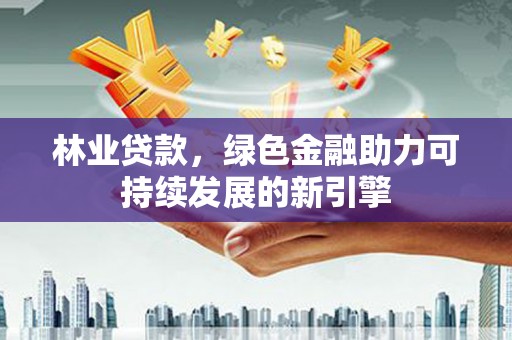 金坛林业贷款，绿色金融助力可持续发展的新引擎