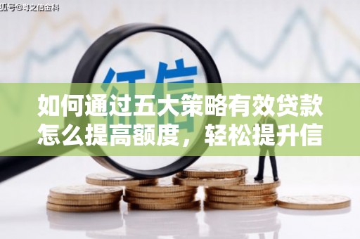 金坛如何通过五大策略有效贷款怎么提高额度，轻松提升信用价值