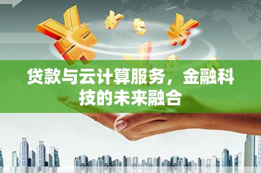 金坛贷款与云计算服务，金融科技的未来融合