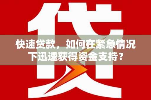 金坛快速贷款，如何在紧急情况下迅速获得资金支持？