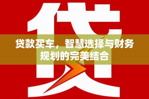 金坛贷款买车，智慧选择与财务规划的完美结合