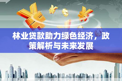 金坛林业贷款助力绿色经济，政策解析与未来发展