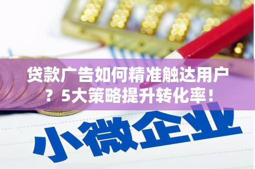 金坛贷款广告如何精准触达用户？5大策略提升转化率！