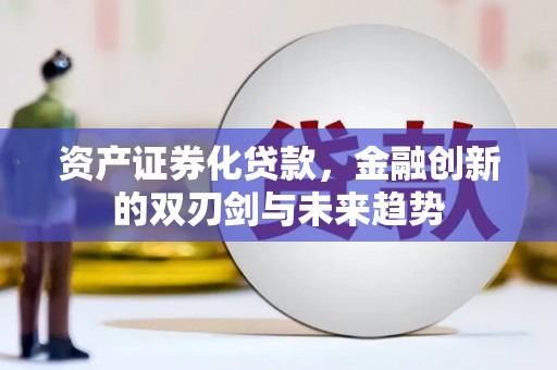 金坛资产证券化贷款，金融创新的双刃剑与未来趋势