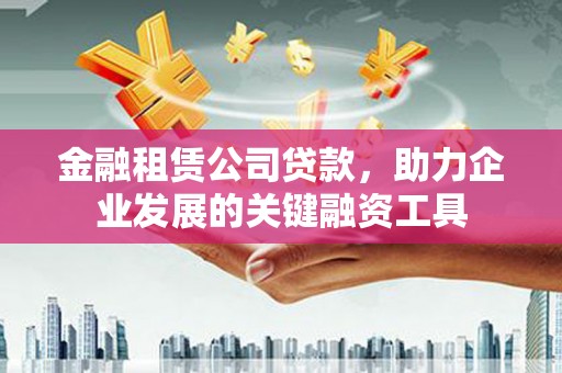 金坛金融租赁公司贷款，助力企业发展的关键融资工具