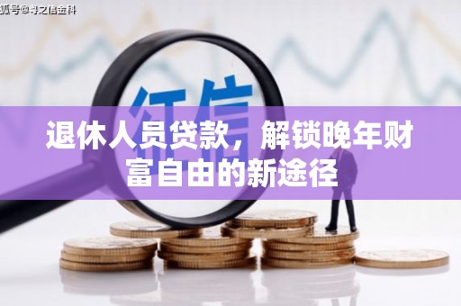 金坛退休人员贷款，解锁晚年财富自由的新途径