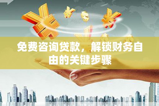 金坛免费咨询贷款，解锁财务自由的关键步骤