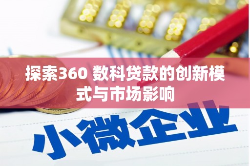 金坛探索360 数科贷款的创新模式与市场影响