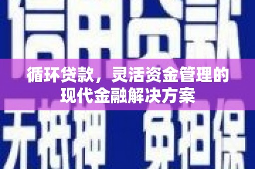 金坛循环贷款，灵活资金管理的现代金融解决方案