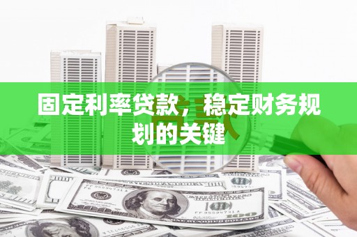 金坛固定利率贷款，稳定财务规划的关键