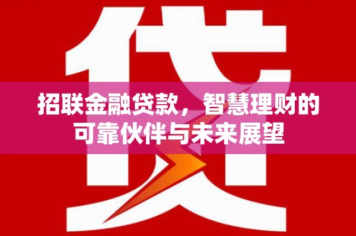 金坛招联金融贷款，智慧理财的可靠伙伴与未来展望