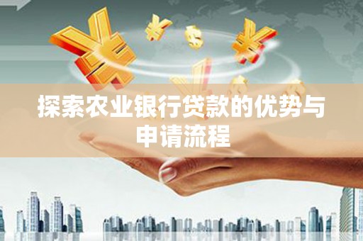 金坛探索农业银行贷款的优势与申请流程