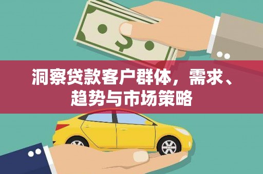 金坛洞察贷款客户群体，需求、趋势与市场策略
