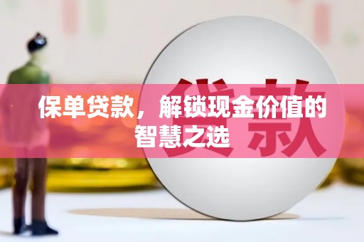 金坛保单贷款，解锁现金价值的智慧之选
