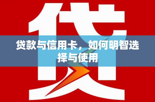 金坛贷款与信用卡，如何明智选择与使用