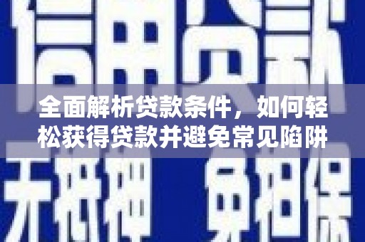 金坛全面解析贷款条件，如何轻松获得贷款并避免常见陷阱