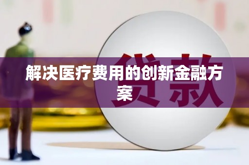金坛解决医疗费用的创新金融方案