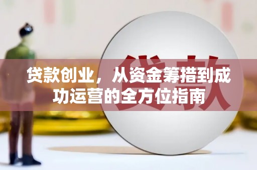 金坛贷款创业，从资金筹措到成功运营的全方位指南