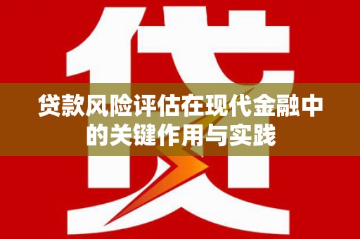 金坛贷款风险评估在现代金融中的关键作用与实践