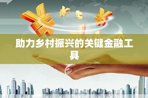 金坛助力乡村振兴的关键金融工具