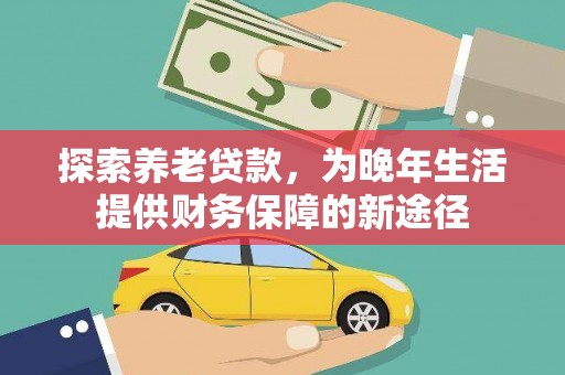 金坛探索养老贷款，为晚年生活提供财务保障的新途径
