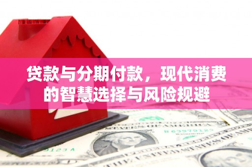 金坛贷款与分期付款，现代消费的智慧选择与风险规避