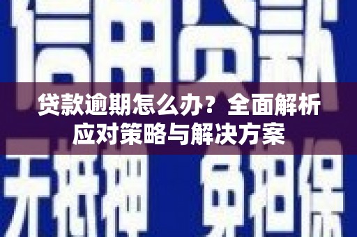 金坛贷款逾期怎么办？全面解析应对策略与解决方案