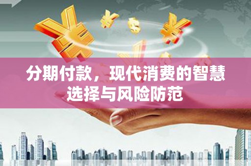 金坛分期付款，现代消费的智慧选择与风险防范
