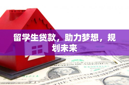 金坛留学生贷款，助力梦想，规划未来