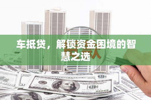 金坛车抵贷，解锁资金困境的智慧之选
